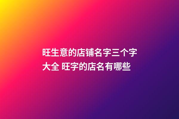 旺生意的店铺名字三个字大全 旺字的店名有哪些